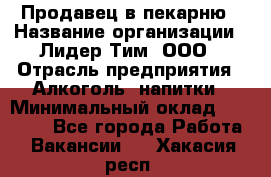 Продавец в пекарню › Название организации ­ Лидер Тим, ООО › Отрасль предприятия ­ Алкоголь, напитки › Минимальный оклад ­ 27 300 - Все города Работа » Вакансии   . Хакасия респ.